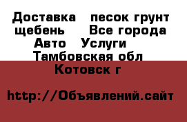 Доставка , песок грунт щебень . - Все города Авто » Услуги   . Тамбовская обл.,Котовск г.